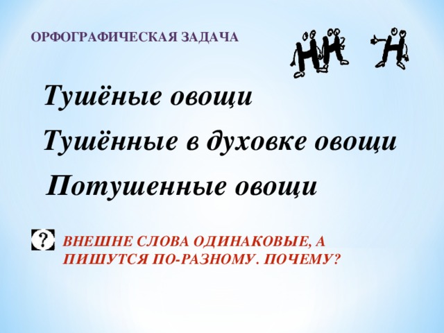 ОРФОГРАФИЧЕСКАЯ ЗАДАЧА  Тушёные овощи Тушённые в духовке овощи Потушенные овощи  ВНЕШНЕ СЛОВА ОДИНАКОВЫЕ, А ПИШУТСЯ ПО-РАЗНОМУ. ПОЧЕМУ?