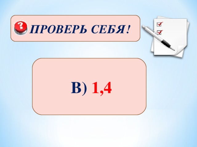 ПРОВЕРЬ СЕБЯ!  В) 1,4