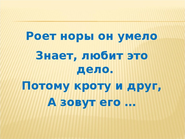 Роет норы он умело  Знает, любит это дело. Потому кроту и друг, А зовут его …