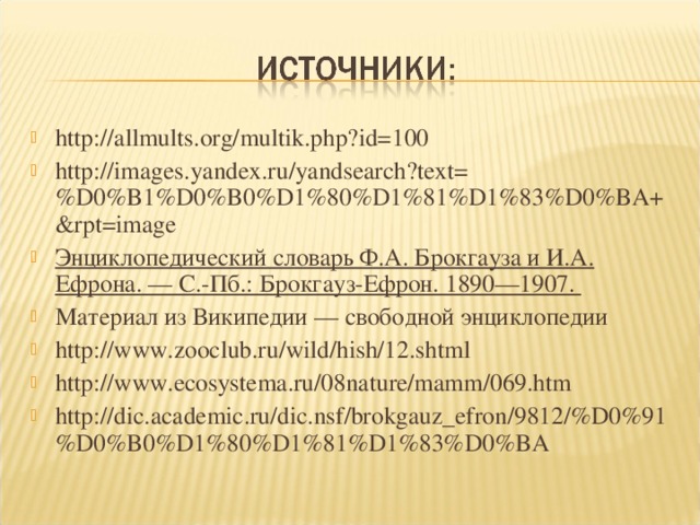 http://allmults.org/multik.php?id=100 http://images.yandex.ru/yandsearch?text=%D0%B1%D0%B0%D1%80%D1%81%D1%83%D0%BA+&rpt=image Энциклопедический словарь Ф.А. Брокгауза и И.А. Ефрона. — С.-Пб.: Брокгауз-Ефрон. 1890—1907.