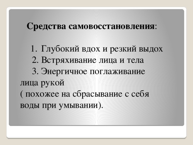 Средства самовосстановления : Глубокий вдох и резкий выдох Глубокий вдох и резкий выдох  2. Встряхивание лица и тела  3. Энергичное поглаживание лица рукой ( похожее на сбрасывание с себя воды при умывании).