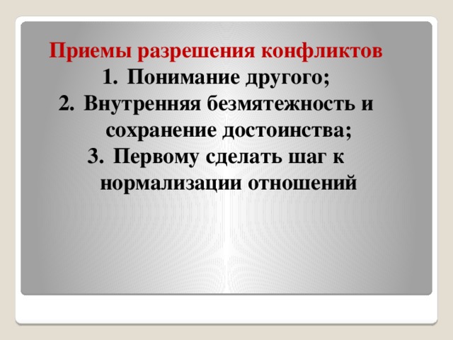 Приемы разрешения конфликтов Понимание другого; Внутренняя безмятежность и сохранение достоинства; Первому сделать шаг к нормализации отношений