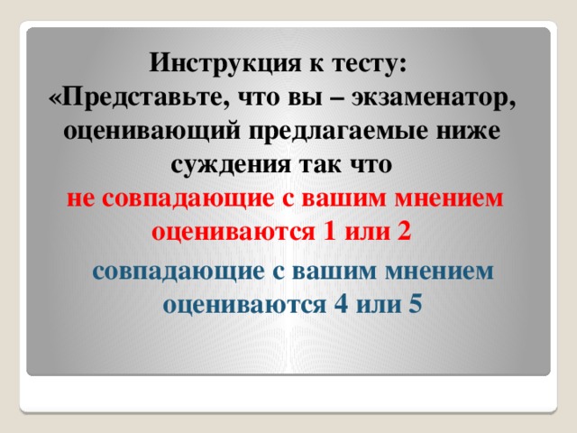 Инструкция к тесту: «Представьте, что вы – экзаменатор, оценивающий предлагаемые ниже суждения так что  не совпадающие с вашим мнением оцениваются 1 или 2     совпадающие с вашим мнением оцениваются 4 или 5