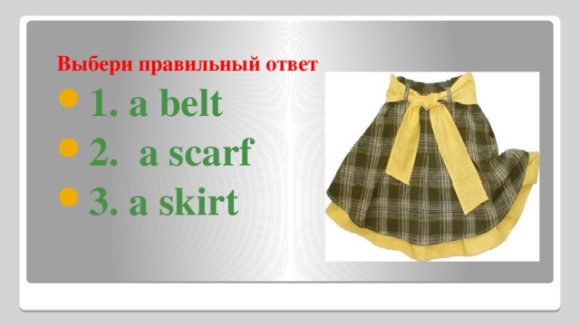 Выбери правильный ответ 1. a belt 2.  a scarf 3. a skirt