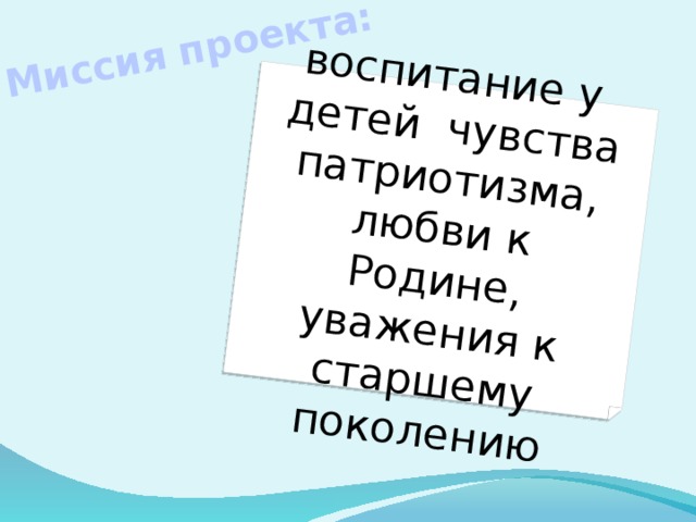 Миссия проекта: воспитание у детей чувства патриотизма, любви к Родине, уважения к старшему поколению