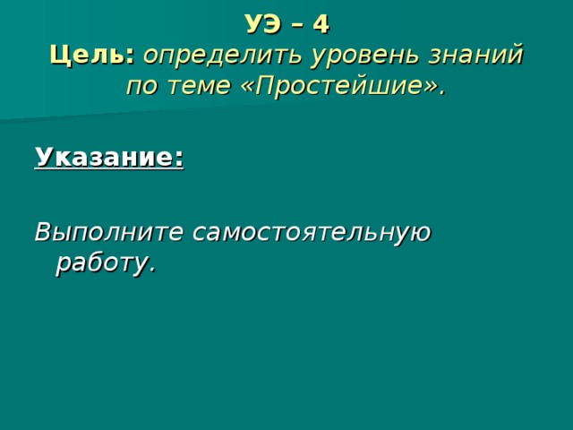 УЭ – 4  Цель:  определить уровень знаний по теме «Простейшие».  Указание:  Выполните самостоятельную работу.