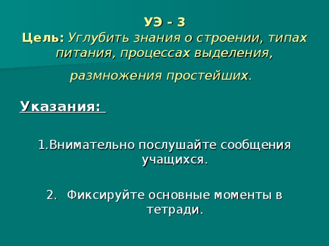 УЭ - 3  Цель:  Углубить знания о строении, типах питания, процессах выделения, размножения простейших.  Указания:  1.Внимательно послушайте сообщения учащихся. 2.  Фиксируйте основные моменты в тетради.