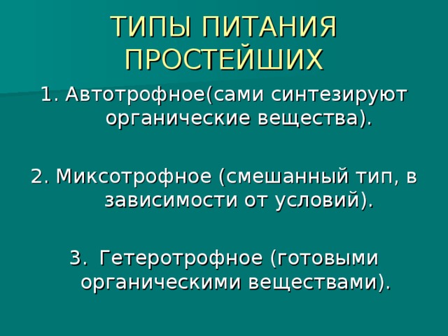 ТИПЫ ПИТАНИЯ ПРОСТЕЙШИХ 1. Автотрофное(сами синтезируют органические вещества). 2. Миксотрофное (смешанный тип, в зависимости от условий). 3.  Гетеротрофное (готовыми органическими веществами).