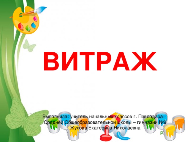 ВИТРАЖ Выполнила: учитель начальных классов г. Павлодара  Средней Общеобразовательной школы – гимназии №9 Жукова Екатерина Николаевна