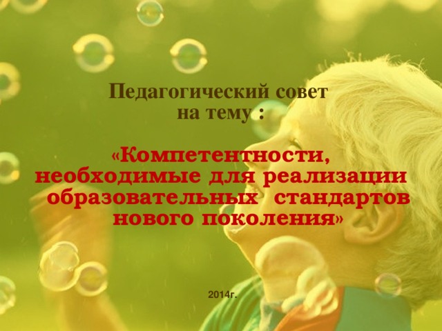 Педагогический совет  на тему :   «Компетентности,  необходимые для реализации  образовательных стандартов  нового поколения» 2014г.