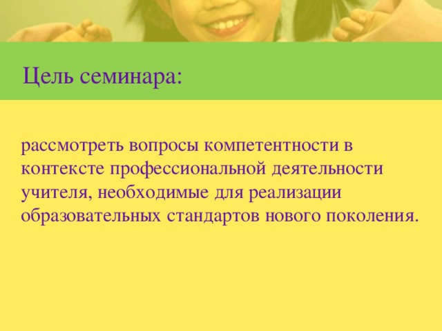 Цель семинара:  рассмотреть вопросы компетентности в контексте профессиональной деятельности учителя, необходимые для реализации образовательных стандартов нового поколения.