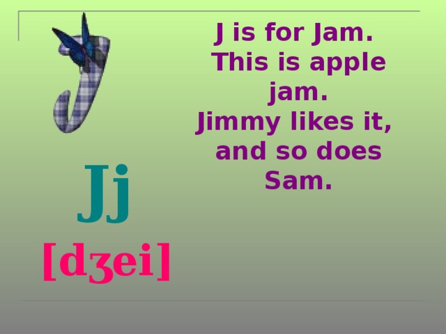 J is for Jam.  This is apple jam.  Jimmy likes it,  and so does Sam.  Jj  [dʒei]