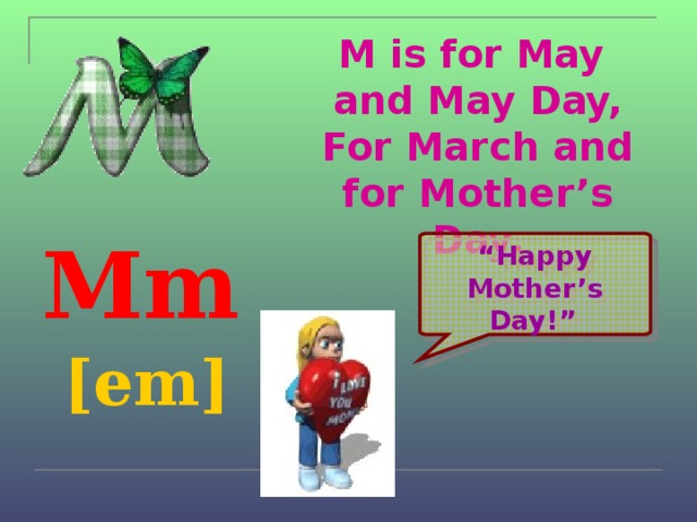 M is for May  and May Day,  For March and for Mother’s Day. Mm  [em]  “ Happy Mother’s Day!”