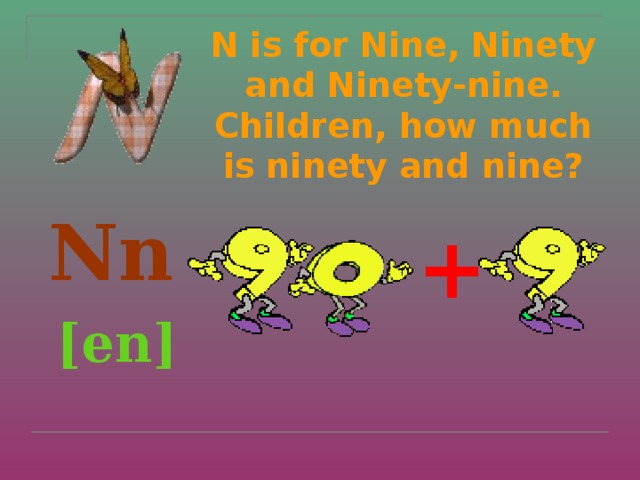N is for Nine, Ninety and Ninety-nine.  Children, how much is ninety and nine?    Nn  [en]  +