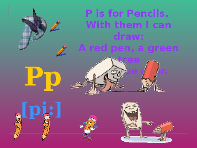 P is for Pencils.  With them I can draw:  A red pen, a green tree  or a blue door.    Pp  [pi:]