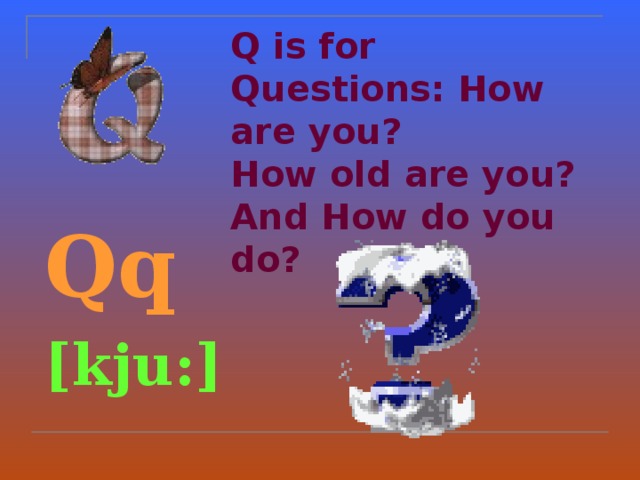 Q is for Questions: How are you?  How old are you? And How do you do ?  Qq  [kju:]