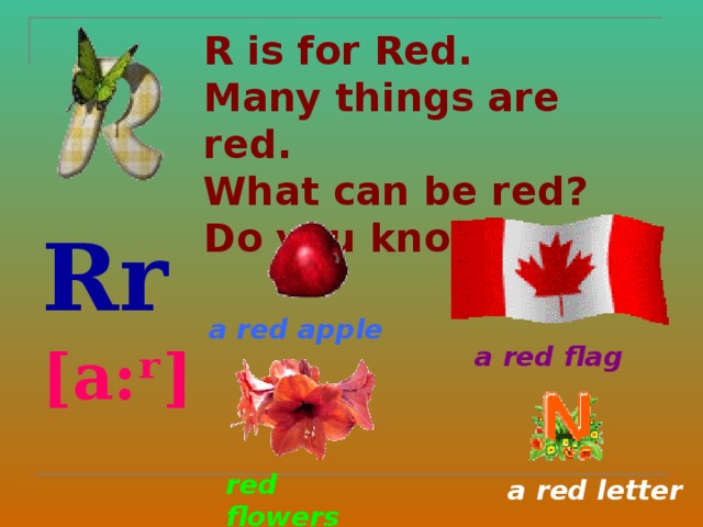 R is for Red.  Many things are red.  What can be red?  Do you know, Fred? Rr  [a:ʳ]  a red apple a red flag red flowers a red letter