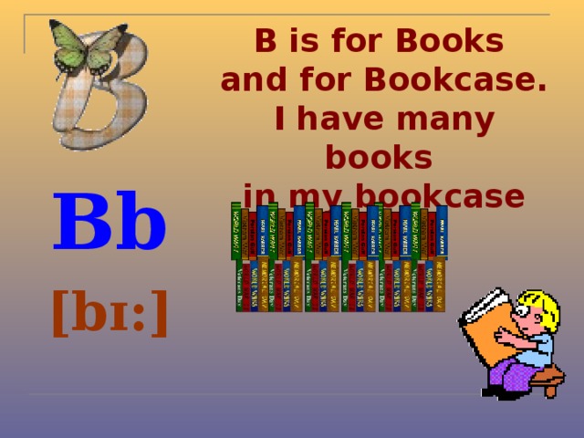 B is for Books  and for Bookcase.  I have many books  in my bookcase Bb [bɪ:]