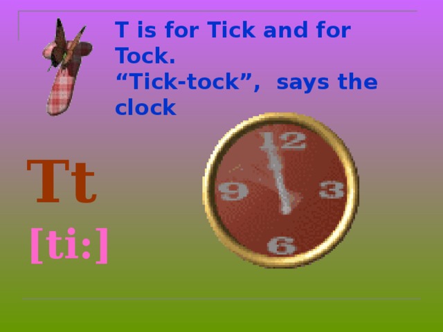 T is for Tick and for Tock.  “Tick-tock”, says the clock Tt  [ti:]