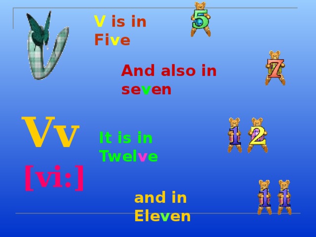 V is in Fi v e And also in se v en  Vv  [vi:]  It is in Twel v e and in Ele v en