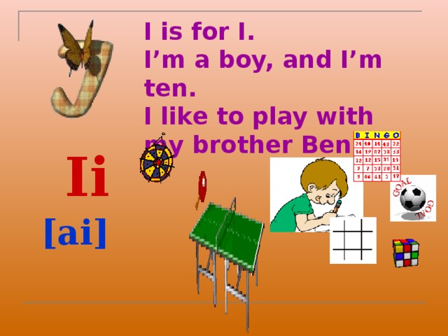 I is for I.  I’m a boy, and I’m ten.  I like to play with my brother Ben.  Ii  [ai]