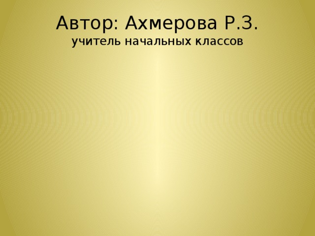 Автор: Ахмерова Р.З.  учитель начальных классов