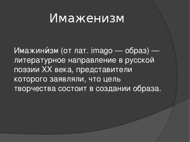 Имаженизм Имажини́зм (от лат. imagо — образ) — литературное направление в русской поэзии XX века, представители которого заявляли, что цель творчества состоит в создании образа.