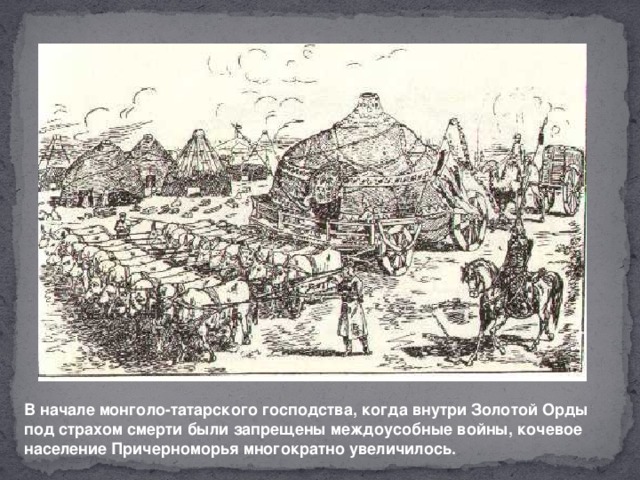 В начале монголо-татарского господства, когда внутри Золотой Орды под страхом смерти были запрещены междоусобные войны, кочевое население Причерноморья многократно увеличилось.