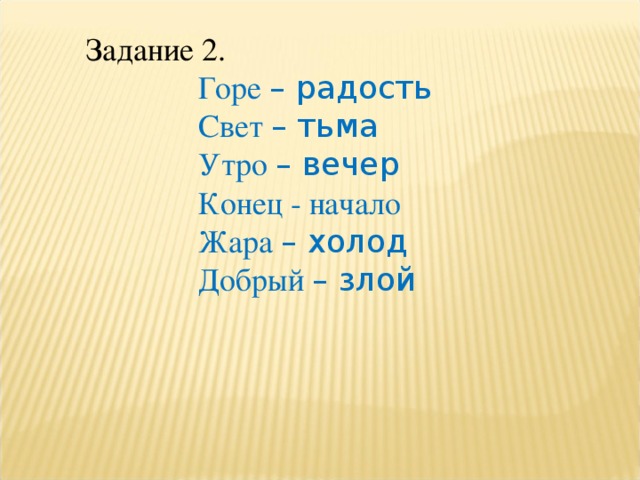 Задание 2.  Горе – радость  Свет – тьма  Утро – вечер   Конец - начало  Жара – холод  Добрый – злой