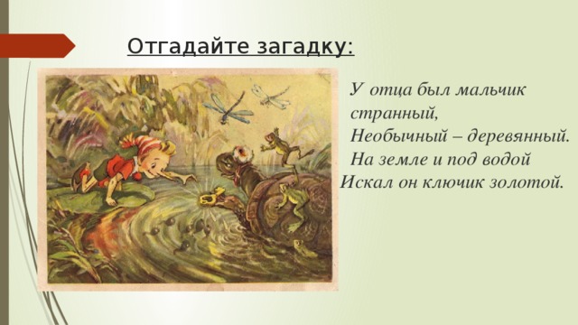 Отгадайте загадку: У отца был мальчик странный, Необычный – деревянный. На земле и под водой Искал он ключик золотой.