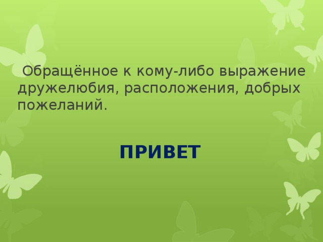 Обращённое к кому-либо выражение дружелюбия, расположения, добрых пожеланий.  ПРИВЕТ