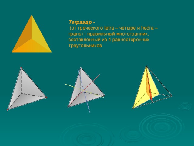 Тетраэдр -   (от греческого tetra – четыре и hedra – грань) - правильный многогранник, составленный из 4 равносторонних треугольников