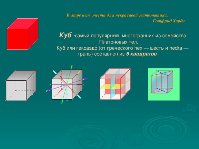 В мире нет места для некрасивой математики.  Готфрид Харди Куб - самый популярный  многогранник из семейства Платоновых тел. Куб или гексаэдр (от греческого hex — шесть и hedra — грань) составлен из 6 квадратов .