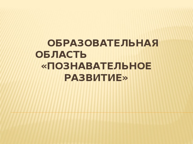 Образовательная область «познавательное развитие»