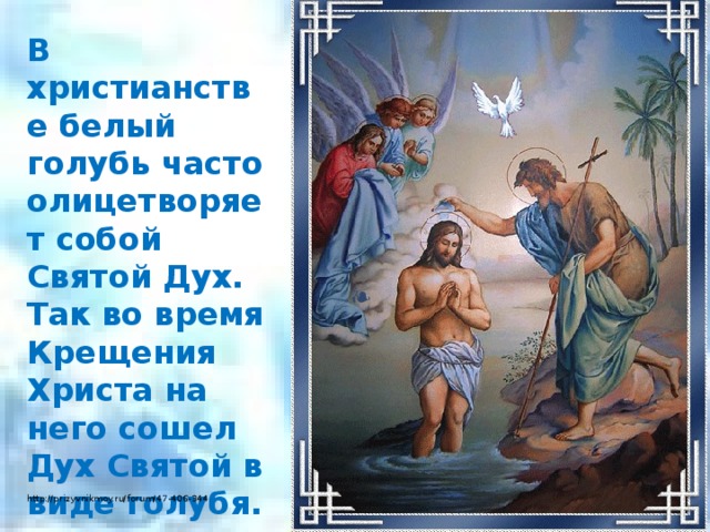 В христианстве белый голубь часто олицетворяет собой Святой Дух. Так во время Крещения Христа на него сошел Дух Святой в виде голубя. http://prizyvnikmoy.ru/forum/47-406-344