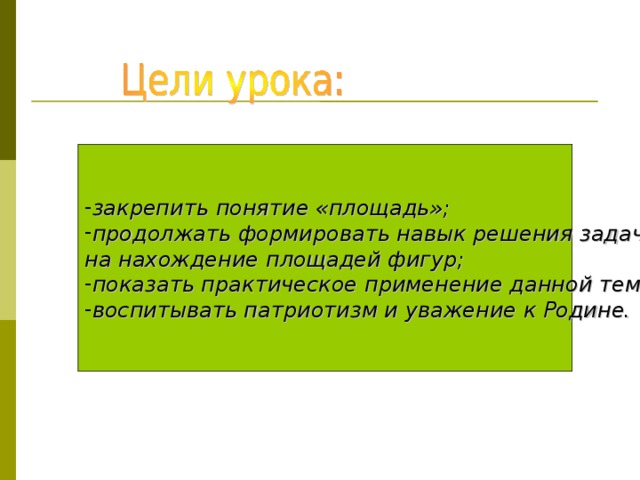 закрепить понятие «площадь»; продолжать формировать навык решения задач на нахождение площадей фигур; показать практическое применение данной темы; воспитывать патриотизм и уважение к Родине.