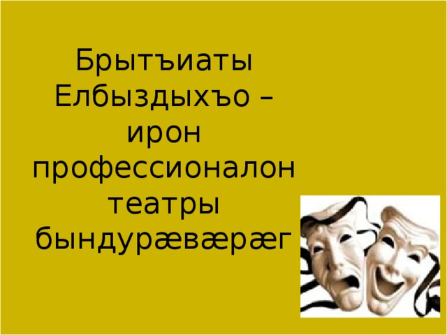 Брытъиаты Елбыздыхъо – ирон профессионалон театры бындурæвæрæг