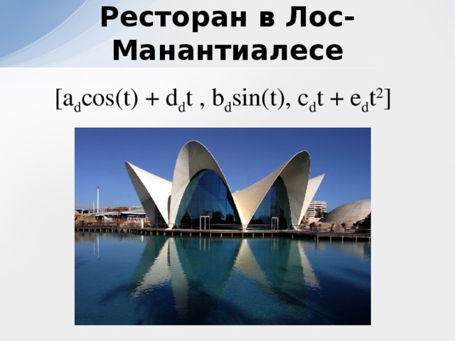 Феликс Кандела  Ресторан в Лос-Манантиалесе [a d cos(t) + d d t , b d sin(t), c d t + e d t 2 ]