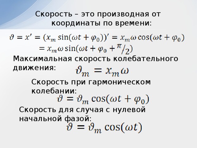 Скорость – это производная от координаты по времени: Максимальная скорость колебательного движения: Скорость при гармоническом колебании: Скорость для случая с нулевой начальной фазой: