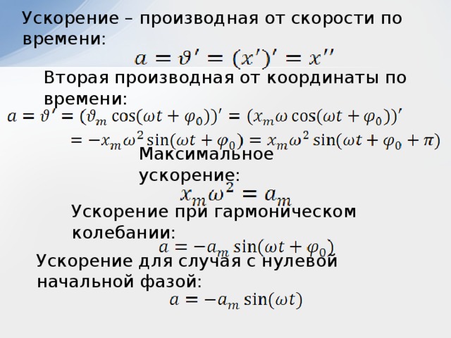 Ускорение – производная от скорости по времени: Вторая производная от координаты по времени: Максимальное ускорение: Ускорение при гармоническом колебании: Ускорение для случая с нулевой начальной фазой: