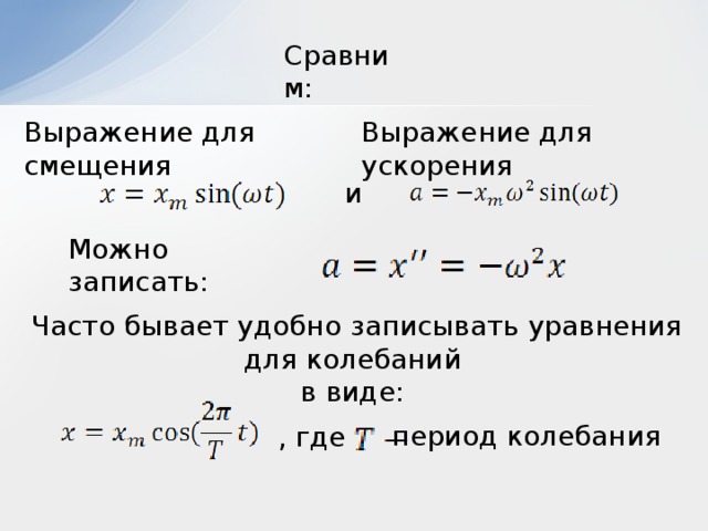 Сравним: Выражение для смещения Выражение для ускорения и Можно записать: Часто бывает удобно записывать уравнения для колебаний в виде: период колебания , где