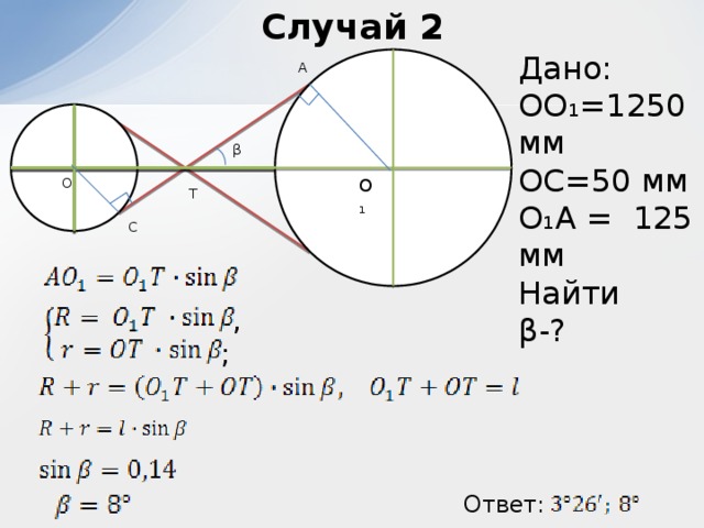 Случай 2 Дано: OO₁=1250 мм OC=50 мм O₁A = 125 мм Найти β-? A β O O₁ T C , ; Ответ: