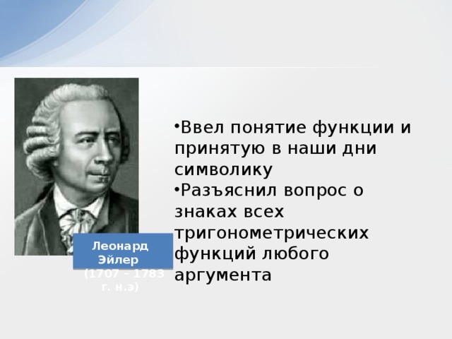 Ввел понятие функции и принятую в наши дни символику Разъяснил вопрос о знаках всех тригонометрических функций любого аргумента