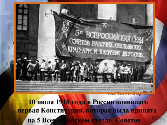10 июля 1918 года в России появилась первая Конституция, которая была принята на 5 Всероссийском съезде Советов