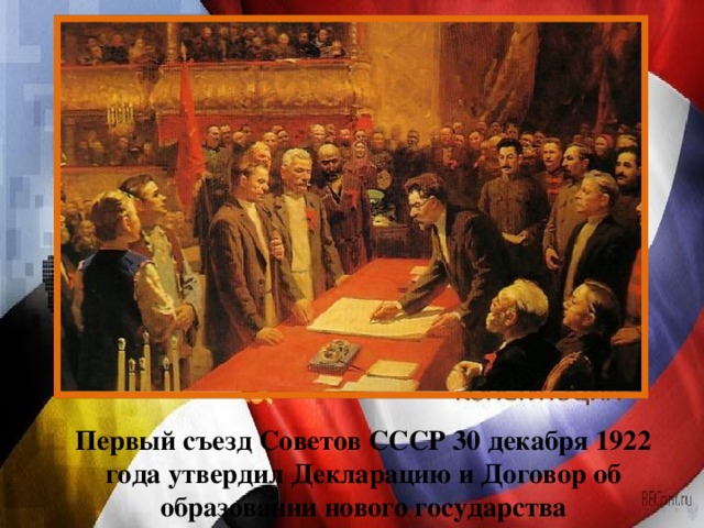 Первый съезд Советов СССР 30 декабря 1922 года утвердил Декларацию и Договор об образовании нового государства