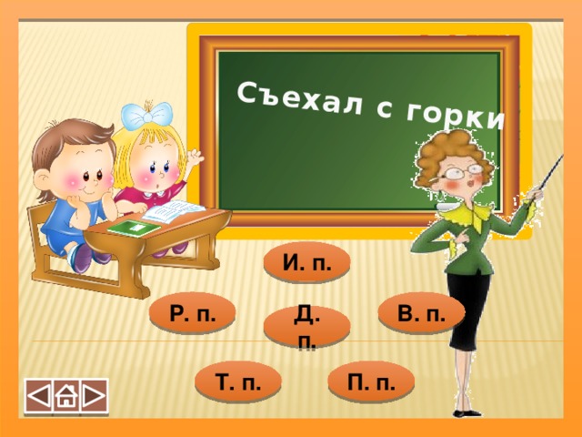 Съехал с горки  И. п. Р. п. В. п. Д. п. Т. п. П. п.