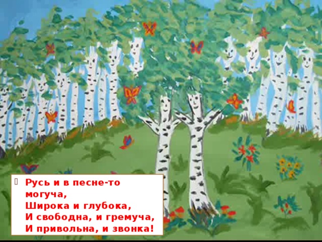 Персонажи русской песни пашут. Сеют, собирают урожай, строят дома, растят детей, защищают Родину. Живыми, реальными предстают перед нами красно солнышко, тонкая рябина, зеленая трава и символ родной природы – стройная березка. Вот она, русская красавица. 