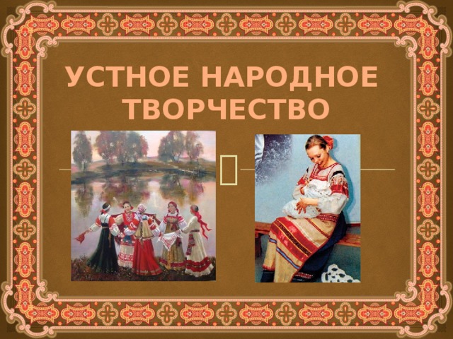 УСТНОЕ НАРОДНОЕ ТВОРЧЕСТВО