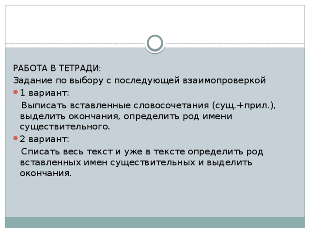   РАБОТА В ТЕТРАДИ: Задание по выбору с последующей взаимопроверкой 1 вариант:  Выписать вставленные словосочетания (сущ.+прил.), выделить окончания, определить род имени существительного. 2 вариант:  Списать весь текст и уже в тексте определить род вставленных имен существительных и выделить окончания.