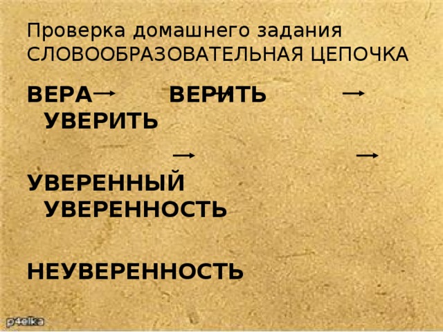 Проверка домашнего задания  СЛОВООБРАЗОВАТЕЛЬНАЯ ЦЕПОЧКА ВЕРА ВЕРИТЬ УВЕРИТЬ  УВЕРЕННЫЙ УВЕРЕННОСТЬ  НЕУВЕРЕННОСТЬ